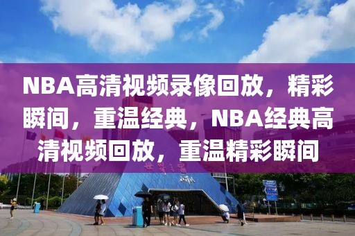 NBA高清视频录像回放，精彩瞬间，重温经典，NBA经典高清视频回放，重温精彩瞬间