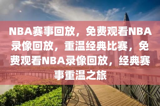 NBA赛事回放，免费观看NBA录像回放，重温经典比赛，免费观看NBA录像回放，经典赛事重温之旅