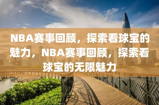 NBA赛事回顾，探索看球宝的魅力，NBA赛事回顾，探索看球宝的无限魅力