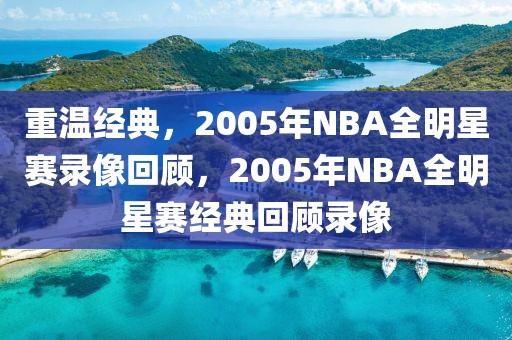 重温经典，2005年NBA全明星赛录像回顾，2005年NBA全明星赛经典回顾录像