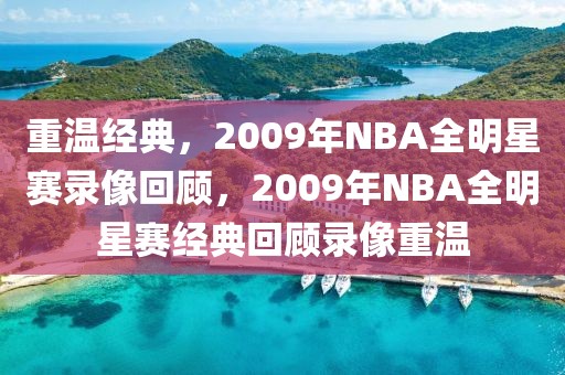 重温经典，2009年NBA全明星赛录像回顾，2009年NBA全明星赛经典回顾录像重温