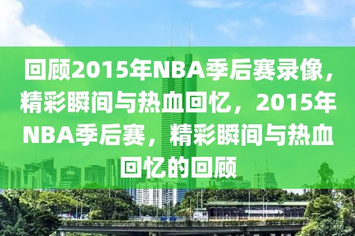 回顾2015年NBA季后赛录像，精彩瞬间与热血回忆，2015年NBA季后赛，精彩瞬间与热血回忆的回顾