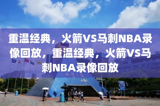 重温经典，火箭VS马刺NBA录像回放，重温经典，火箭VS马刺NBA录像回放