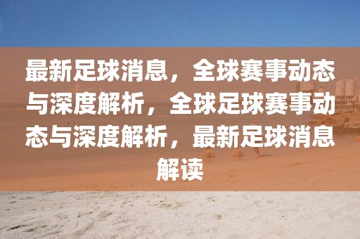 最新足球消息，全球赛事动态与深度解析，全球足球赛事动态与深度解析，最新足球消息解读