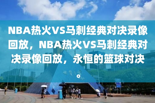 NBA热火VS马刺经典对决录像回放，NBA热火VS马刺经典对决录像回放，永恒的篮球对决。