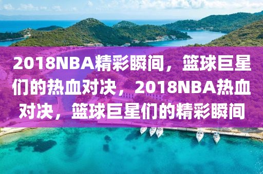 2018NBA精彩瞬间，篮球巨星们的热血对决，2018NBA热血对决，篮球巨星们的精彩瞬间