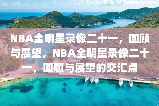 NBA全明星录像二十一，回顾与展望，NBA全明星录像二十一，回顾与展望的交汇点