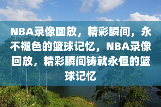 NBA录像回放，精彩瞬间，永不褪色的篮球记忆，NBA录像回放，精彩瞬间铸就永恒的篮球记忆