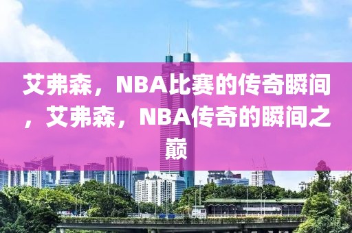 艾弗森，NBA比赛的传奇瞬间，艾弗森，NBA传奇的瞬间之巅