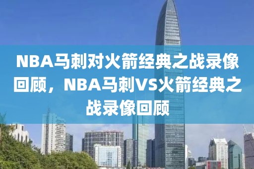 NBA马刺对火箭经典之战录像回顾，NBA马刺VS火箭经典之战录像回顾