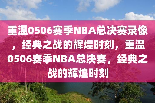 重温0506赛季NBA总决赛录像，经典之战的辉煌时刻，重温0506赛季NBA总决赛，经典之战的辉煌时刻