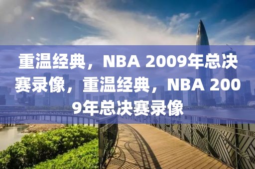 重温经典，NBA 2009年总决赛录像，重温经典，NBA 2009年总决赛录像