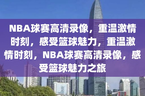 NBA球赛高清录像，重温激情时刻，感受篮球魅力，重温激情时刻，NBA球赛高清录像，感受篮球魅力之旅