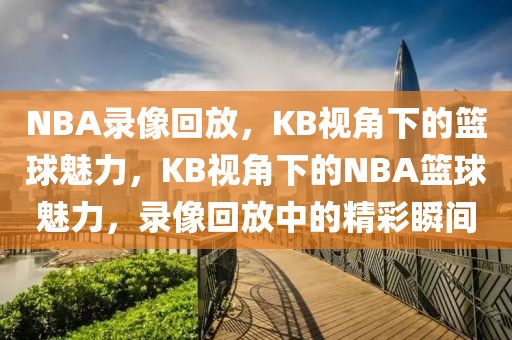 NBA录像回放，KB视角下的篮球魅力，KB视角下的NBA篮球魅力，录像回放中的精彩瞬间