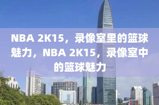 NBA 2K15，录像室里的篮球魅力，NBA 2K15，录像室中的篮球魅力