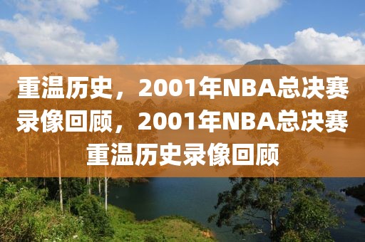 重温历史，2001年NBA总决赛录像回顾，2001年NBA总决赛重温历史录像回顾