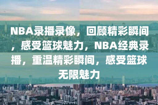 NBA录播录像，回顾精彩瞬间，感受篮球魅力，NBA经典录播，重温精彩瞬间，感受篮球无限魅力