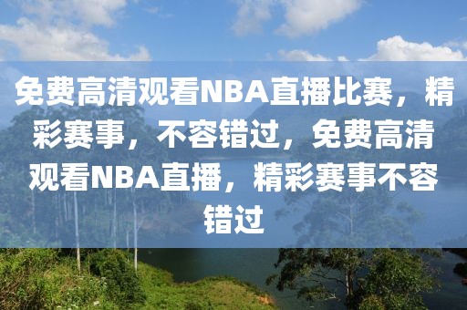 免费高清观看NBA直播比赛，精彩赛事，不容错过，免费高清观看NBA直播，精彩赛事不容错过