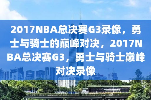 2017NBA总决赛G3录像，勇士与骑士的巅峰对决，2017NBA总决赛G3，勇士与骑士巅峰对决录像