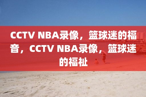 CCTV NBA录像，篮球迷的福音，CCTV NBA录像，篮球迷的福祉