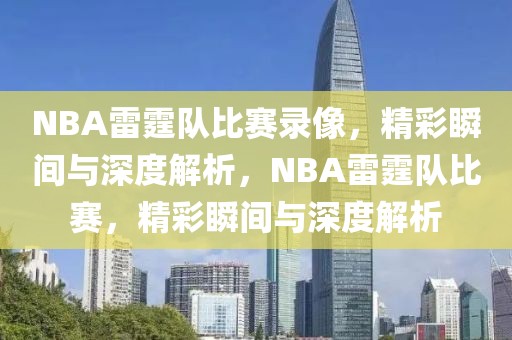 NBA雷霆队比赛录像，精彩瞬间与深度解析，NBA雷霆队比赛，精彩瞬间与深度解析