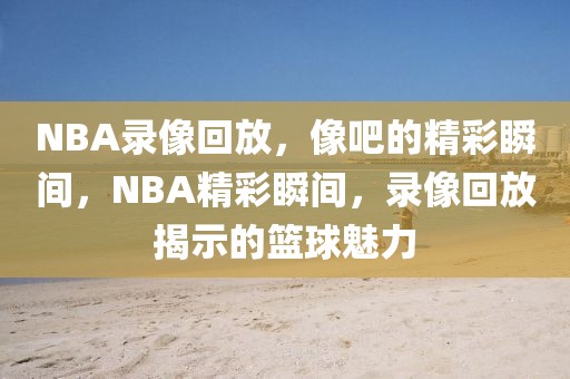 NBA录像回放，像吧的精彩瞬间，NBA精彩瞬间，录像回放揭示的篮球魅力