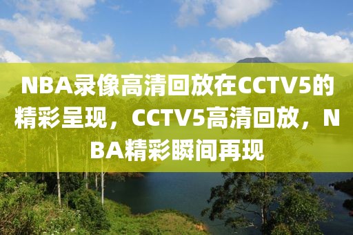 NBA录像高清回放在CCTV5的精彩呈现，CCTV5高清回放，NBA精彩瞬间再现