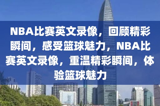 NBA比赛英文录像，回顾精彩瞬间，感受篮球魅力，NBA比赛英文录像，重温精彩瞬间，体验篮球魅力