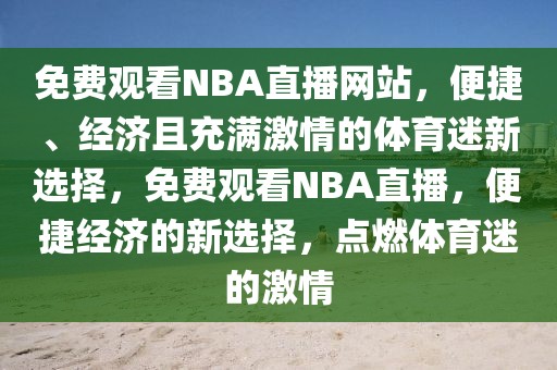 免费观看NBA直播网站，便捷、经济且充满激情的体育迷新选择，免费观看NBA直播，便捷经济的新选择，点燃体育迷的激情