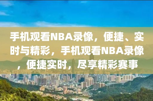 手机观看NBA录像，便捷、实时与精彩，手机观看NBA录像，便捷实时，尽享精彩赛事