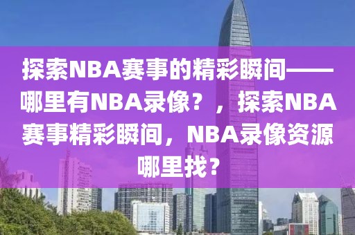 探索NBA赛事的精彩瞬间——哪里有NBA录像？，探索NBA赛事精彩瞬间，NBA录像资源哪里找？