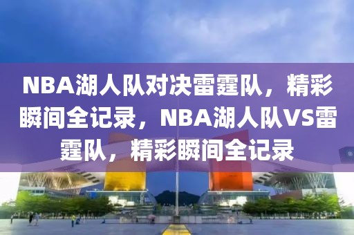 NBA湖人队对决雷霆队，精彩瞬间全记录，NBA湖人队VS雷霆队，精彩瞬间全记录