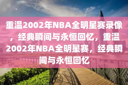 重温2002年NBA全明星赛录像，经典瞬间与永恒回忆，重温2002年NBA全明星赛，经典瞬间与永恒回忆