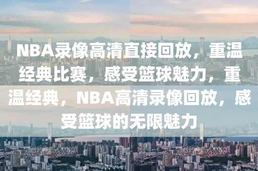 NBA录像高清直接回放，重温经典比赛，感受篮球魅力，重温经典，NBA高清录像回放，感受篮球的无限魅力