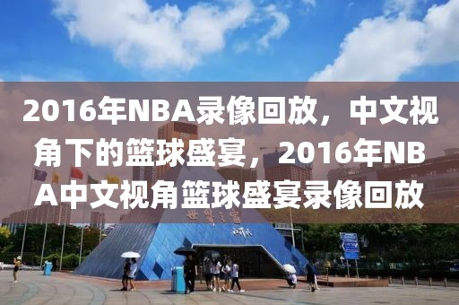 2016年NBA录像回放，中文视角下的篮球盛宴，2016年NBA中文视角篮球盛宴录像回放