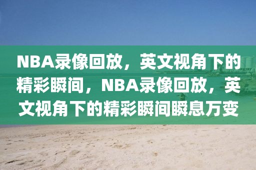 NBA录像回放，英文视角下的精彩瞬间，NBA录像回放，英文视角下的精彩瞬间瞬息万变