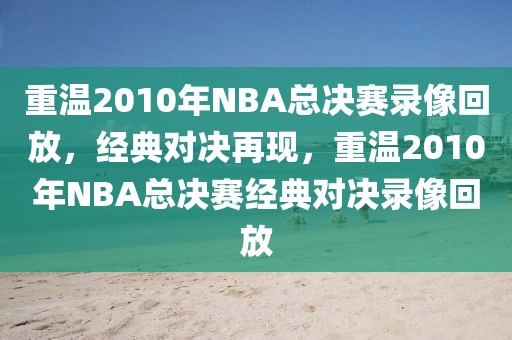 重温2010年NBA总决赛录像回放，经典对决再现，重温2010年NBA总决赛经典对决录像回放