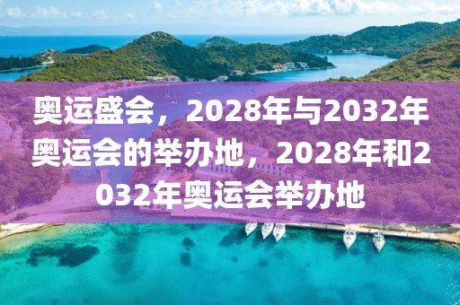 奥运盛会，2028年与2032年奥运会的举办地，2028年和2032年奥运会举办地