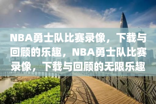 NBA勇士队比赛录像，下载与回顾的乐趣，NBA勇士队比赛录像，下载与回顾的无限乐趣