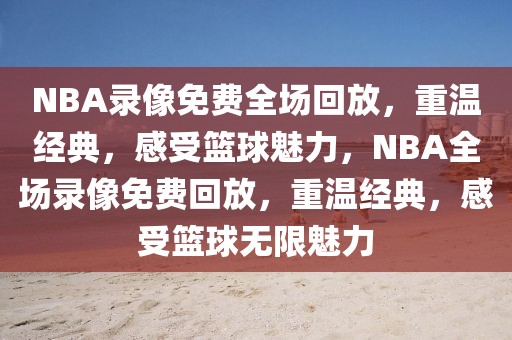 NBA录像免费全场回放，重温经典，感受篮球魅力，NBA全场录像免费回放，重温经典，感受篮球无限魅力