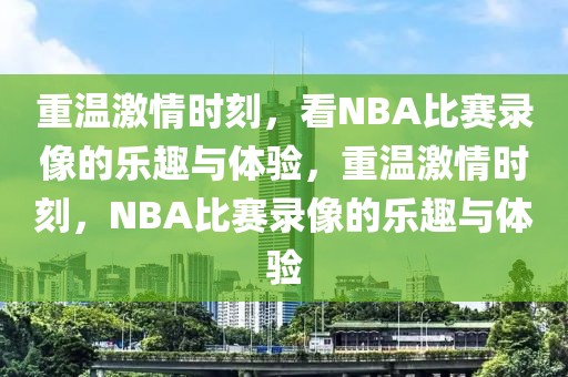 重温激情时刻，看NBA比赛录像的乐趣与体验，重温激情时刻，NBA比赛录像的乐趣与体验