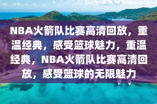 NBA火箭队比赛高清回放，重温经典，感受篮球魅力，重温经典，NBA火箭队比赛高清回放，感受篮球的无限魅力