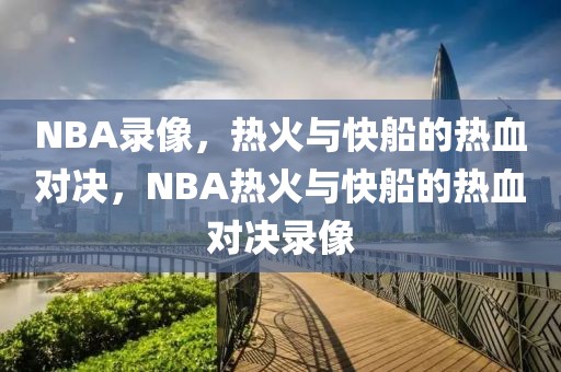 NBA录像，热火与快船的热血对决，NBA热火与快船的热血对决录像