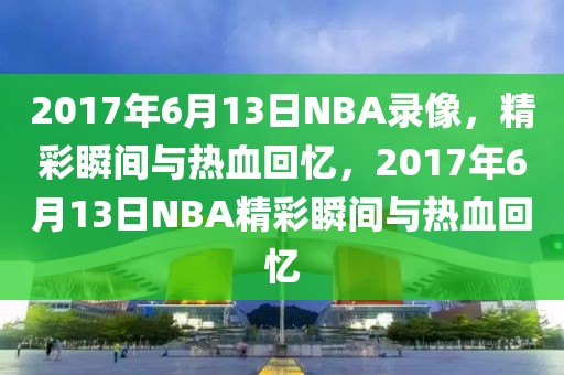 2017年6月13日NBA录像，精彩瞬间与热血回忆，2017年6月13日NBA精彩瞬间与热血回忆