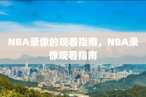 NBA录像的观看指南，NBA录像观看指南