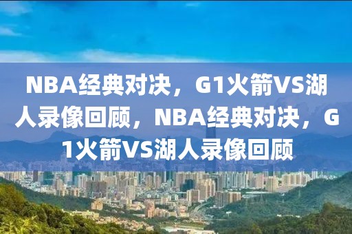 NBA经典对决，G1火箭VS湖人录像回顾，NBA经典对决，G1火箭VS湖人录像回顾