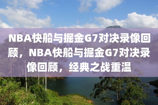 NBA快船与掘金G7对决录像回顾，NBA快船与掘金G7对决录像回顾，经典之战重温