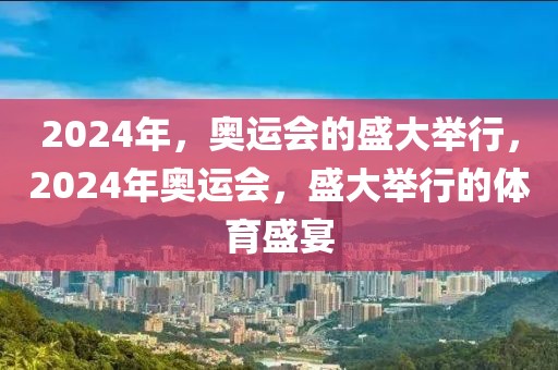 2024年，奥运会的盛大举行，2024年奥运会，盛大举行的体育盛宴