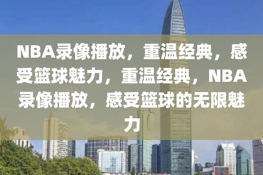 NBA录像播放，重温经典，感受篮球魅力，重温经典，NBA录像播放，感受篮球的无限魅力