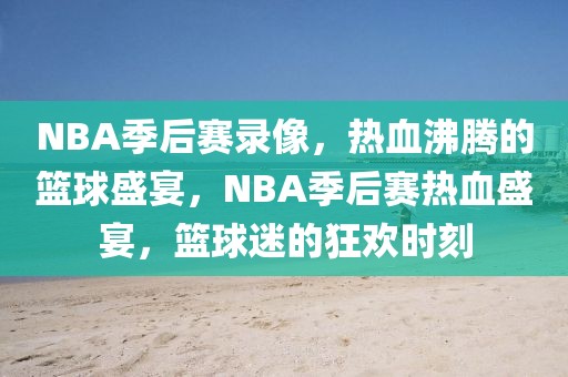 NBA季后赛录像，热血沸腾的篮球盛宴，NBA季后赛热血盛宴，篮球迷的狂欢时刻